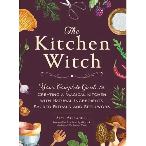 The Kitchen Witch: Your Complete Guide to Creating a Magical Kitchen with Natural Ingredients, Sacred Rituals, and Spellwork - Hardcover | Books | Wiccan Center