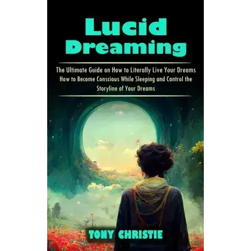 Lucid Dreaming: The Ultimate Guide on How to Literally Live Your Dreams (How to Become Conscious While Sleeping and Control the Storyl - Paperback