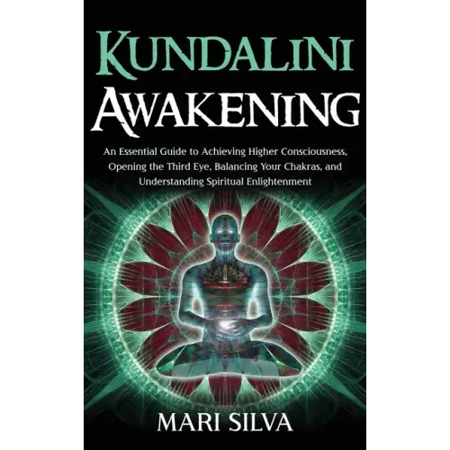 Kundalini Awakening: An Essential Guide to Achieving Higher Consciousness, Opening the Third Eye, Balancing Your Chakras, and Understanding - Hardcover | Books | Wiccan Center