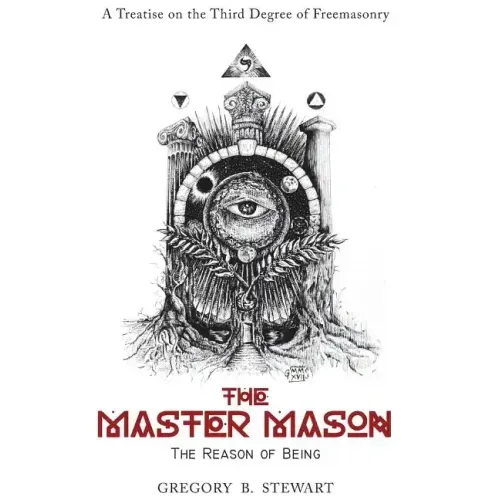 The Master Mason: The Reason of Being - A Treatise on the Third Degree of Freemasonry