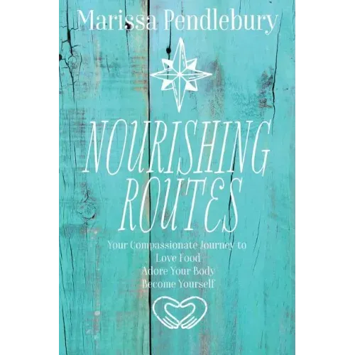 Nourishing Routes: Your Compassionate Journey to Love Food, Adore Your Body, Become Yourself - Paperback