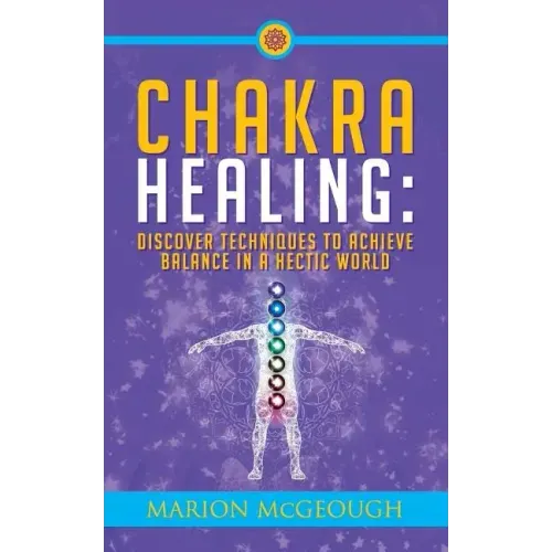 Chakra Healing: Discover Techniques to Achieve Balance in a Hectic World - Paperback