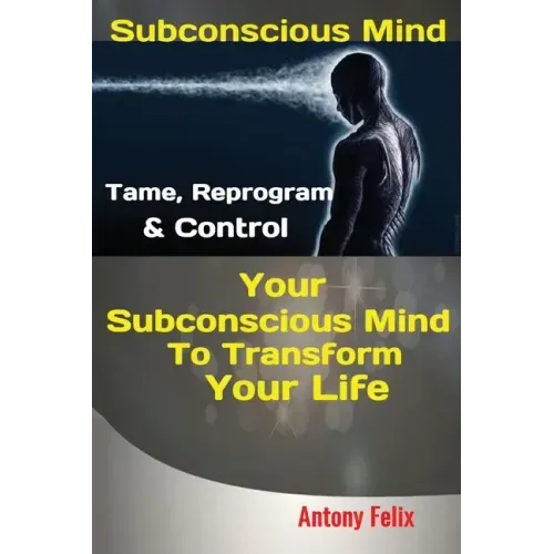 Subconscious Mind: Tame, Reprogram & Control Your Subconscious Mind To Transform Your Life - Paperback