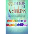 The Book Of Chakras: The Complete Guide To Awaken, Open And Balance The Chakras For Complete Self-Healing With Meditation And Stones - Paperback
