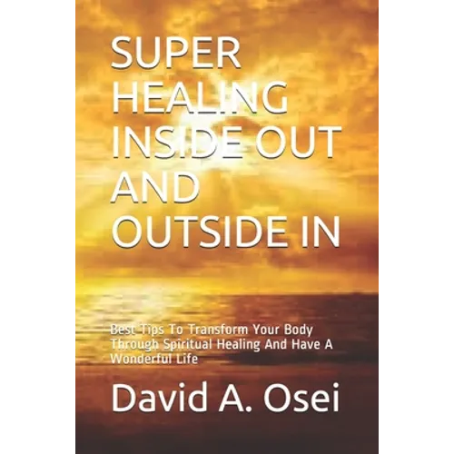 Super Healing Inside Out and Outside in: Best Tips To Transform Your Body Through Spiritual Healing And Have A Wonderful Life - Paperback | Books | Wiccan Center