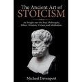 The Ancient Art of Stoicism: An Insight into the Stoic Philosophy, Ethics, Wisdom, Virtues, and Meditation - Paperback