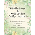 Mindfulness & Meditation Daily Journal: Prompts And Practices To Help You Stay Cool For Living In The Moment At Everyday Life, This Mindfulness Journa