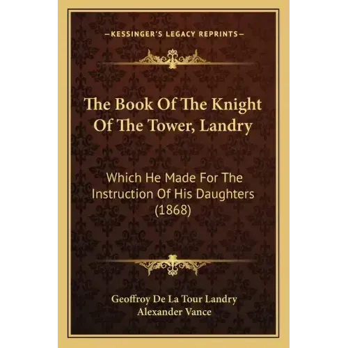 The Book Of The Knight Of The Tower, Landry: Which He Made For The Instruction Of His Daughters (1868) - Paperback