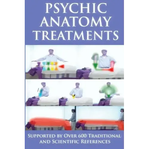 Psychic Anatomy Treatments: Energy Healing-Empowerment at It Best: Supported by Over 600 Traditional and Scientific References - Paperback