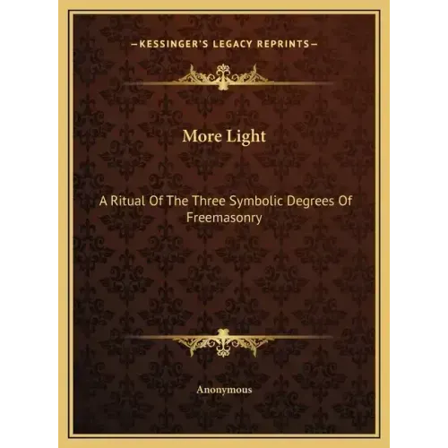 More Light: A Ritual Of The Three Symbolic Degrees Of Freemasonry - Hardcover