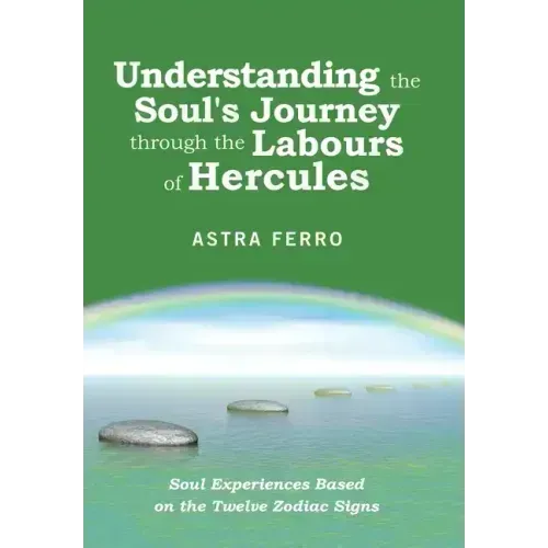 Understanding the Soul's Journey Through the Labours of Hercules: Soul Experiences Based on the Twelve Zodiac Signs - Hardcover