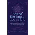 Sound Healing For Beginners: Sonic Medicine for the Body, Chakra Rituals and What They Didn't Tell You About Vibrational Energy - Hardcover | Books | Wiccan Center