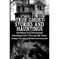 True Ghost Stories And Hauntings: Horrifying True Paranormal Hauntings From The Last 300 Years: Creepy True Ghost Stories And Accounts - Paperback | Books | Wiccan Center