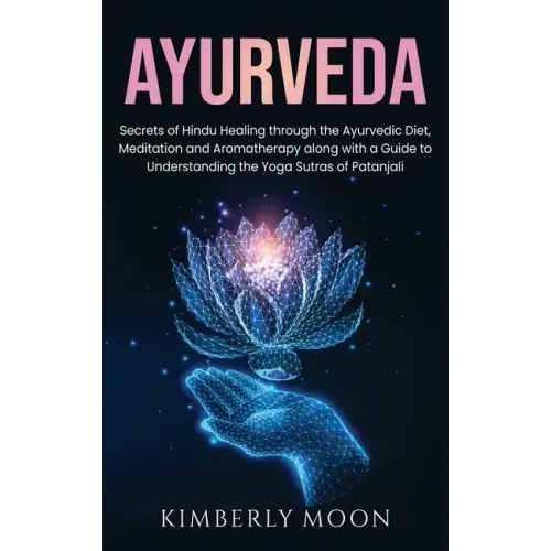 Ayurveda: Secrets of Hindu Healing through the Ayurvedic Diet, Meditation and Aromatherapy along with a Guide to Understanding t - Hardcover