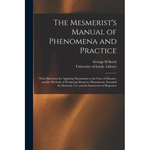 The Mesmerist's Manual of Phenomena and Practice: With Directions for Applying Mesmerism to the Cure of Diseases, and the Methods of Producing Mesmeri - Paperback | Books | Wiccan Center