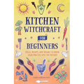 Kitchen Witchcraft for Beginners: Spells, Recipes, and Rituals to Bring Your Practice Into the Kitchen - Paperback | Books | Wiccan Center