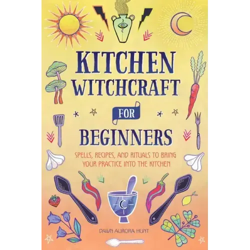 Kitchen Witchcraft for Beginners: Spells, Recipes, and Rituals to Bring Your Practice Into the Kitchen - Paperback | Books | Wiccan Center