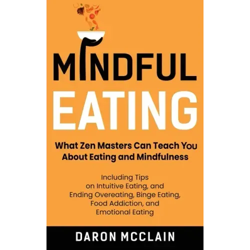 Mindful Eating: What Zen Masters Can Teach You About Eating and Mindfulness, Including Tips on Intuitive Eating, and Ending Overeating, Binge Eating, - Hardcover