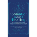 Somatic Trauma Healing: The At-Home DIY Crash Course in Experiencing True Body Awareness Through Somatic Secrets Anyone Can Do & Insider Techniques Yo - Hardcover | Books | Wiccan Center
