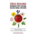 Stress Resilience Workbook with Seasonal Herbal Healing Infusions: 16 Tools for Balanced Health & Focused Energy through Tea & Nutrition Matching your - Paperback