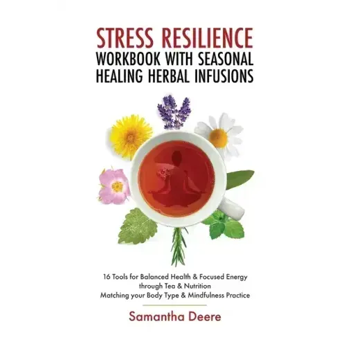 Stress Resilience Workbook with Seasonal Herbal Healing Infusions: 16 Tools for Balanced Health & Focused Energy through Tea & Nutrition Matching your - Paperback