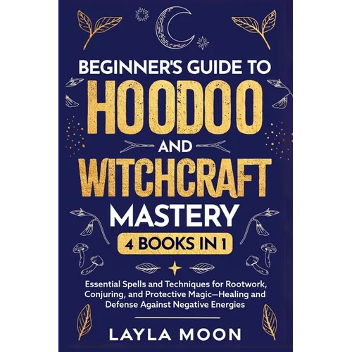 Beginner's Guide to Hoodoo and Witchcraft Mastery: 4 in 1 - Essential Spells and Techniques for Rootwork, Conjuring, and Protective Magic-Healing and - Paperback