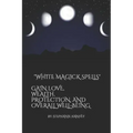 White Magick Spells: Gain Love, Wealth, Protection, and Over All Well-Being. - Paperback | Books | Wiccan Center
