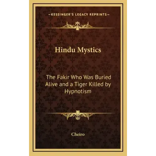 Hindu Mystics: The Fakir Who Was Buried Alive and a Tiger Killed by Hypnotism - Hardcover
