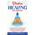 Chakra Healing for Beginners: How to Heal and Balance Your Chakras Through Meditation Yoga, Gemstones and Crystals. Positive Energy, Awareness thera - Hardcover