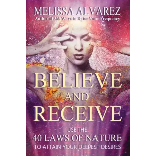 Believe and Receive: Use the 40 Laws of Nature to Attain Your Deepest Desires - Paperback