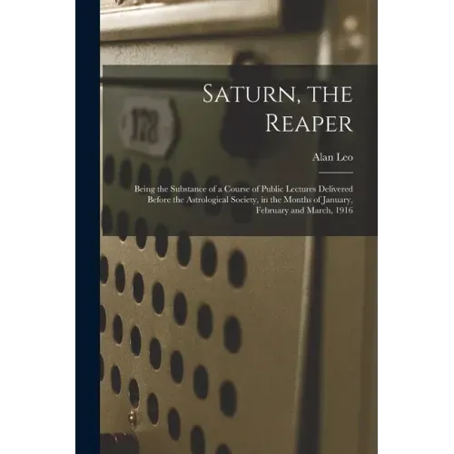 Saturn, the Reaper: Being the Substance of a Course of Public Lectures Delivered Before the Astrological Society, in the Months of January - Paperback | Books | Wiccan Center