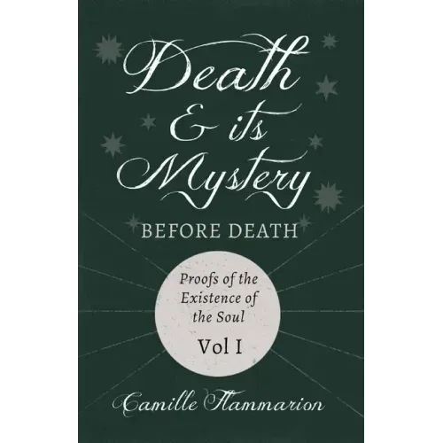 Death and its Mystery - Before Death - Proofs of the Existence of the Soul - Volume I;With Introductory Poems by Emily Dickinson & Percy Bysshe Shelle - Paperback