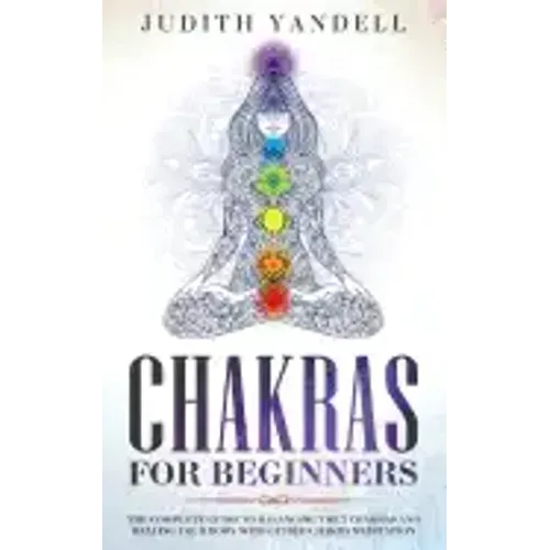 Chakras for Beginners: The Complete Guide to Balancing the 7 Chakras and Healing your Body with Guided Chakra Meditation
