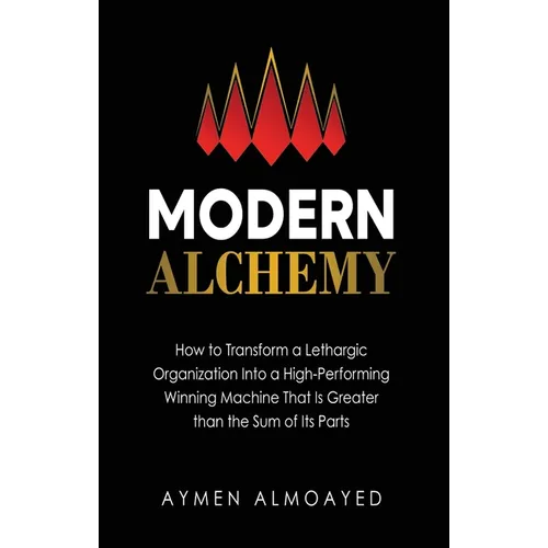 Modern Alchemy: How to Transform a Lethargic Organization Into a High-Performing, Winning Machine That Is Greater than the Sum of Its Parts - Hardcover | Books | Wiccan Center