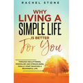 Why Living A Simple Life Is Better For You: Through Decluttering, Minimalism And Streamlining, Finally Start Enjoying A Meaningful Life - Paperback