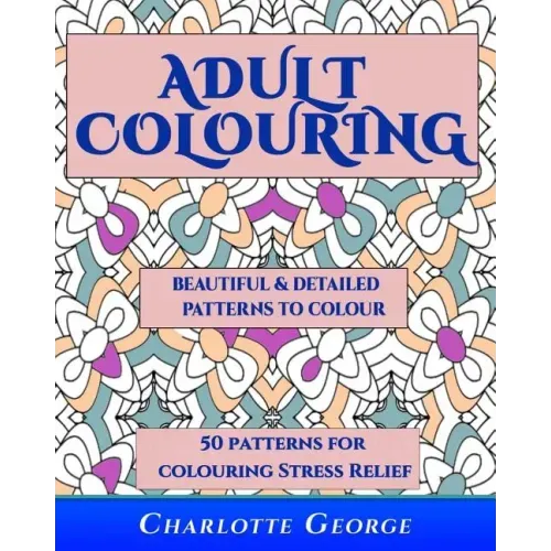 Adult Colouring - Beautiful & Detailed Patterns to Colour: 50 Colouring Patterns from Easy to Intricate - Paperback