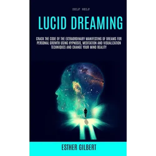 Self Help: Lucid Dreaming: Crack The Code Of The Extraordinary Manifesting Of Dreams For Personal Growth Using Hypnosis, Meditati - Paperback