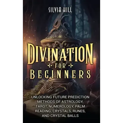 Divination for Beginners: Unlocking Future Prediction Methods of Astrology, Tarot, Numerology, Palm Reading, Crystals, Runes, and Crystal Balls - Hardcover | Books | Wiccan Center