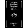 Folk Magic, Superstition, and Charms: A Collection - Paperback | Books | Wiccan Center
