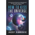 How to Kiss the Universe: An Inspirational Spiritual and Metaphysical Narrative about Human Origin, Essence and Destiny - Paperback | Books | Wiccan Center