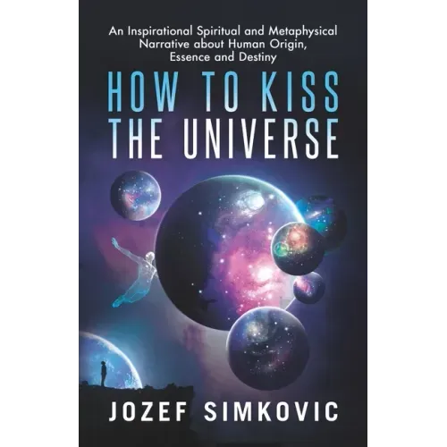 How to Kiss the Universe: An Inspirational Spiritual and Metaphysical Narrative about Human Origin, Essence and Destiny - Paperback | Books | Wiccan Center