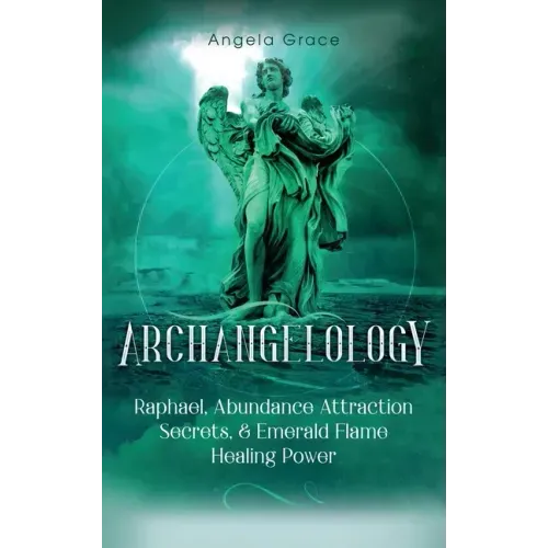 Archangelology: Raphael, Abundance Attraction Secrets, & Emerald Flame Healing Power - Hardcover | Books | Wiccan Center
