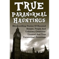 True Paranormal Hauntings: Bloodcurdling Stories Of Haunted Houses, People And Unknown Creatures: Unusual And True Paranormal Hauntings - Paperback | Books | Wiccan Center