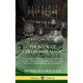 The Book of Ceremonial Magic: Including the Rites and Mysteries of Goetic Theurgy, Sorcery, Black Magic Rituals, and Infernal Necromancy (Hardcover) - Hardcover | Books | Wiccan Center