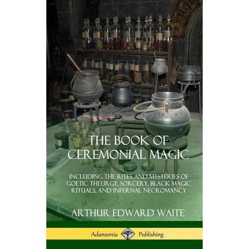 The Book of Ceremonial Magic: Including the Rites and Mysteries of Goetic Theurgy, Sorcery, Black Magic Rituals, and Infernal Necromancy (Hardcover) - Hardcover | Books | Wiccan Center