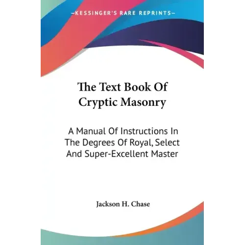 The Text Book Of Cryptic Masonry: A Manual Of Instructions In The Degrees Of Royal, Select And Super-Excellent Master - Paperback | Books | Wiccan Center