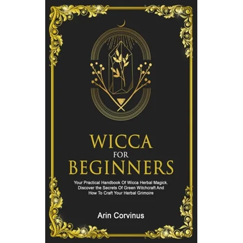 Wicca For Beginners: Your Practical Handbook Of Wicca Herbal Magick. Discover The Secrets Of Green Witchcraft And How To Craft Your Herbal Grimoire. - Paperback | Books | Wiccan Center
