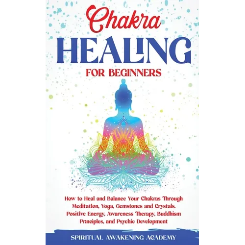 Chakra Healing for Beginners: How to Heal and Balance Your Chakras Through Meditation Yoga, Gemstones and Crystals. Positive Energy, Awareness therapy - Paperback | Books | Wiccan Center