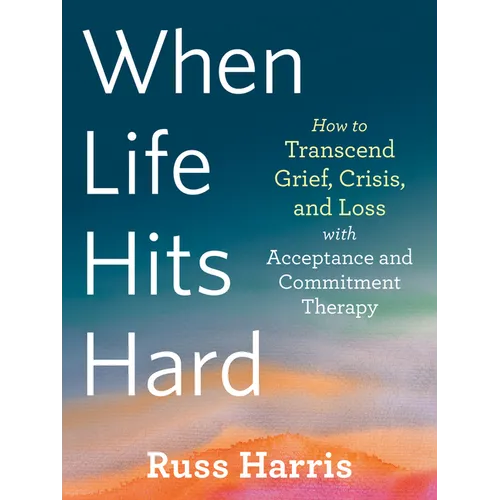 When Life Hits Hard: How to Transcend Grief, Crisis, and Loss with Acceptance and Commitment Therapy - Paperback | Books | Wiccan Center