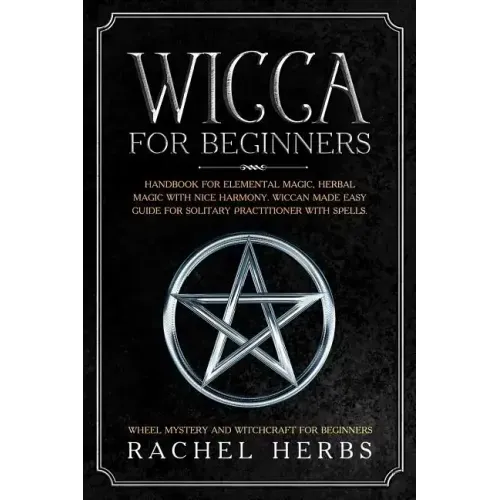 Wicca for Beginners: Handbook for Elemental Magic, Herbal Magic with Nice Harmony. Wiccan Made Easy Guide for Solitary Practitioner with Sp